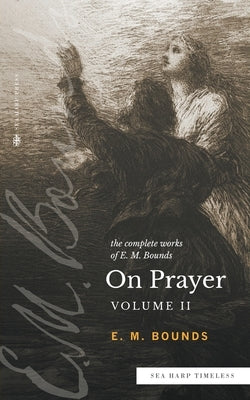 The Complete Works of E.M. Bounds On Prayer: Vol 2 (Sea Harp Timeless series) Paperback Sea Harp Press