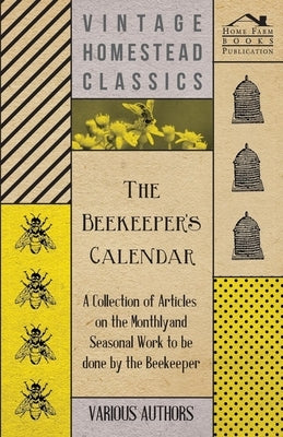 The Beekeeper's Calendar - A Collection of Articles on the Monthly and Seasonal Work to Be Done by the Beekeeper Paperback Thonssen Press