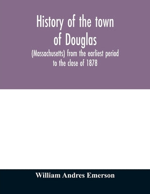 History of the town of Douglas, (Massachusetts) from the earliest period to the close of 1878 Paperback Alpha Edition