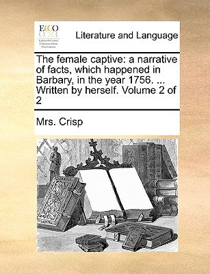 The Female Captive: A Narrative of Facts, Which Happened in Barbary, in the Year 1756. ... Written by Herself. Volume 2 of 2 Paperback Gale Ecco, Print Editions