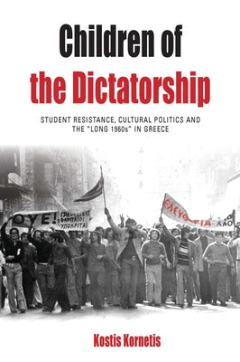 Children of the Dictatorship: Student Resistance, Cultural Politics and the 'Long 1960s' in Greece Paperback Berghahn Books