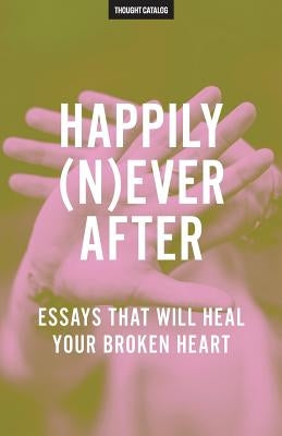 Happily (N)ever After: Essays That Will Heal Your Broken Heart Paperback Createspace Independent Publishing Platform