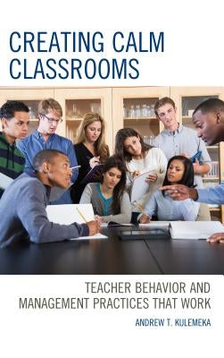 Creating Calm Classrooms: Teacher Behavior and Management Practices that Work Paperback Rowman & Littlefield Publishers