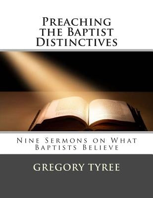 Preaching the Baptist Distinctives: Nine Sermons on What Baptists Believe Paperback Createspace Independent Publishing Platform