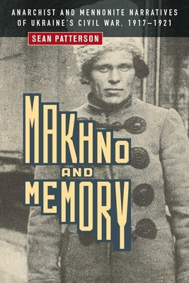Makhno and Memory: Anarchist and Mennonite Narratives of Ukraine's Civil War, 1917-1921 Paperback University of Manitoba Press