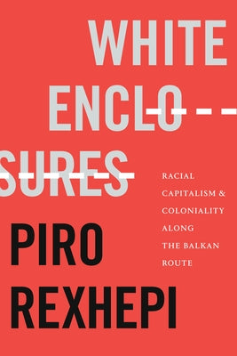 White Enclosures: Racial Capitalism and Coloniality along the Balkan Route Paperback Duke University Press