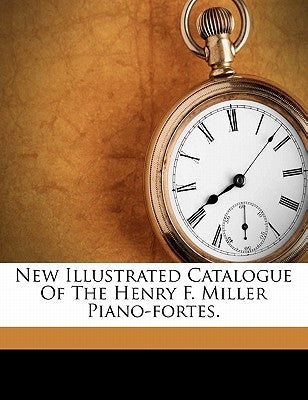 New Illustrated Catalogue of the Henry F. Miller Piano-Fortes. Paperback Nabu Press