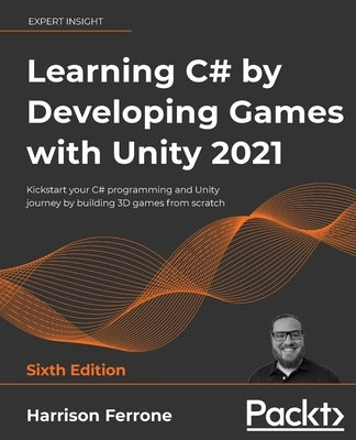 Learning C# by Developing Games with Unity 2021: Kickstart your C# programming and Unity journey by building 3D games from scratch Paperback Packt Publishing
