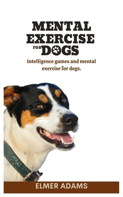 Mental Exercise for Dogs: Intelligence games and mental exercise for dogs Paperback Independently Published
