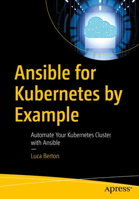 Ansible for Kubernetes by Example: Automate Your Kubernetes Cluster with Ansible by Berton, Luca