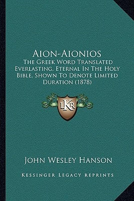 Aion-Aionios: The Greek Word Translated Everlasting, Eternal In The Holy Bible, Shown To Denote Limited Duration (1878) Paperback Kessinger Publishing