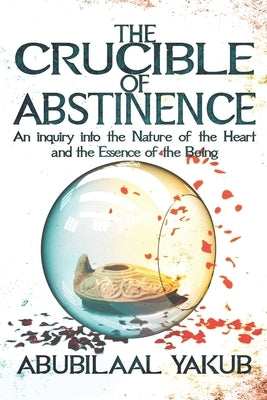 The Crucible of Abstinence: An Inquiry into the Nature of the Heart and the Essence of Being Paperback Iron Heart Publishing