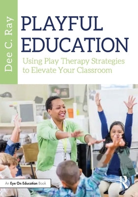 Playful Education: Using Play Therapy Strategies to Elevate Your Classroom Paperback Routledge