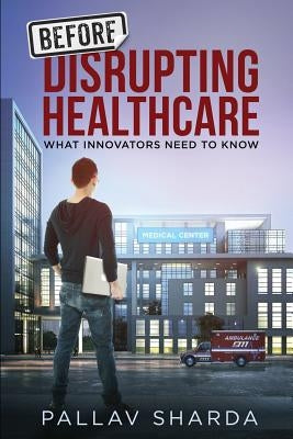 Before Disrupting Healthcare: What Innovators Need To Know Paperback Createspace Independent Publishing Platform