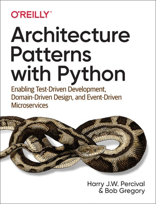 Architecture Patterns with Python: Enabling Test-Driven Development, Domain-Driven Design, and Event-Driven Microservices O'Reilly Media