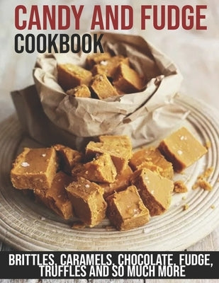 Candy and Fudge Cookbook: Brittles, Caramels, Chocolate, Fudge, Truffles And So Much More Paperback Independently Published