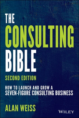 The Consulting Bible: How to Launch and Grow a Seven-Figure Consulting Business Wiley