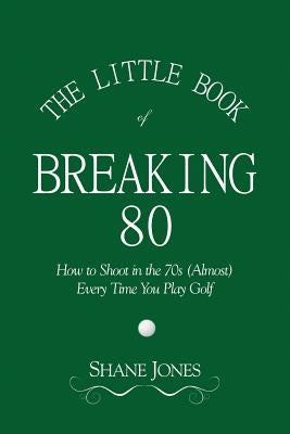The Little Book of Breaking 80 - How to Shoot in the 70s (Almost) Every Time You Play Golf Paperback Njm Publishing