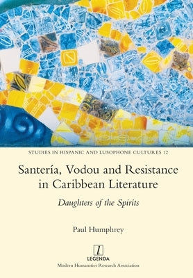 Santería, Vodou and Resistance in Caribbean Literature: Daughters of the Spirits Paperback Legenda