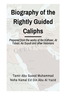 Biographies of the Rightly Guided Caliphs: Prepared from the works of ibn Katheer, At Tabari, As Suyuti and other historians Paperback Independently Published