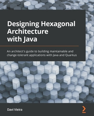 Designing Hexagonal Architecture with Java: An architect's guide to building maintainable and change-tolerant applications with Java and Quarkus Paperback Packt Publishing