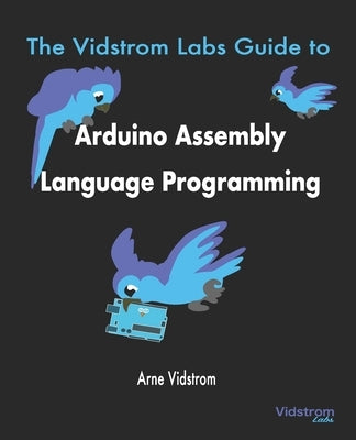 The Vidstrom Labs Guide to Arduino Assembly Language Programming Paperback Vidstrom Labs