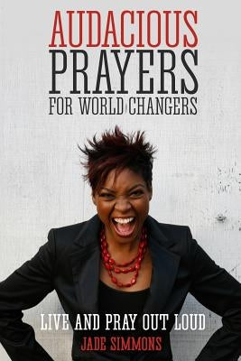Audacious Prayers for World Changers: Live and Pray Out Loud Paperback Createspace Independent Publishing Platform