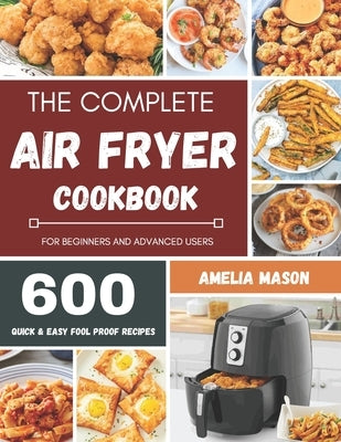 The Complete Air Fryer Recipes Cookbook: 600 Budget & Family Healthy Air Fryer Meals Cookbook for Beginners & Advanced Users Paperback Independently Published