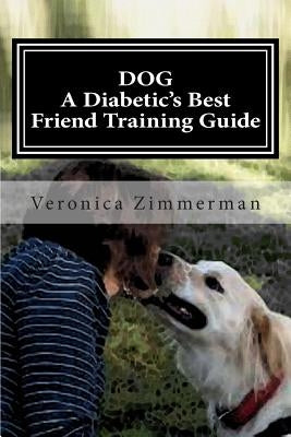 DOG A Diabetic's Best Friend Training Guide: Train Your Own Diabetic and Glycemic Alert Dog Paperback Createspace Independent Publishing Platform
