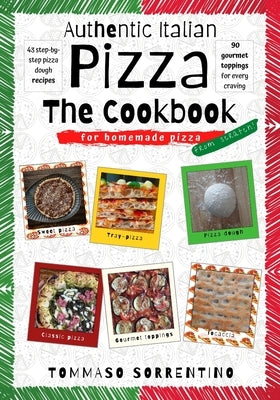 Authentic Italian Pizza - The Cookbook: 43 step-by-step pizza dough recipes for homemade pizza from scratch! + 90 gourmet toppings for every craving Paperback Independently Published