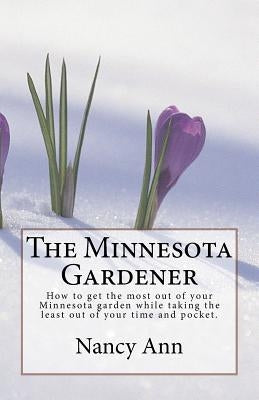 The Minnesota Gardener: How to get the most out of your Minnesota garden while taking the least out of your time and pocket. Paperback Createspace Independent Publishing Platform