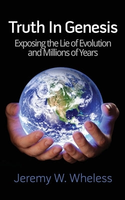 Truth In Genesis: Exposing the Lie of Evolution and Millions of Years Paperback Createspace Independent Publishing Platform
