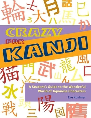 Crazy for Kanji: A Student's Guide to the Wonderful World of Japanese Characters by Kushner, Eve