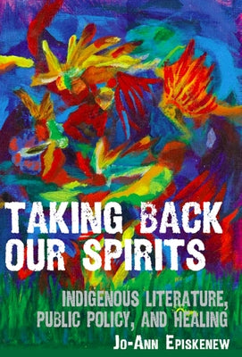 Taking Back Our Spirits: Indigenous Literature, Public Policy, and Healing Paperback University of Manitoba Press