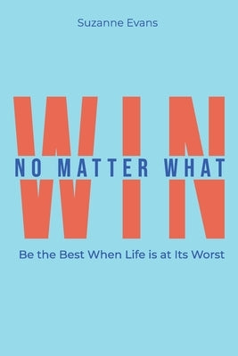 Win No Matter What: Be the Best When Life is at Its Worst. Paperback Hybrid Global Publishing