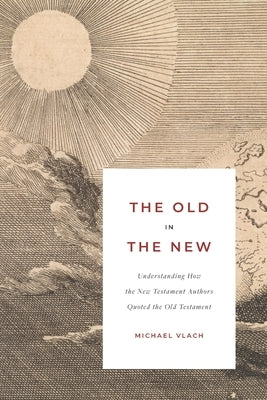 The Old in the New: Understanding How the New Testament Authors Quoted the Old Testament Paperback Kress Christian Publications