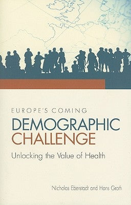 Europe's Coming Demographic Challenge: Unlocking the Value of Health by Eberstadt, Nicholas