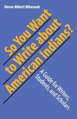 So You Want to Write about American Indians?: A Guide for Writers, Students, and Scholars Paperback University of Nebraska Press