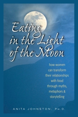 Eating in the Light of the Moon: How Women Can Transform Their Relationship with Food Through Myths, Metaphors, and Storytelling Paperback Gurze Books