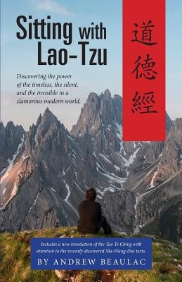 Sitting with Lao-Tzu: Discovering the Power of the Timeless, the Silent, and the Invisible in a Clamorous Modern World Paperback Apocryphile Press