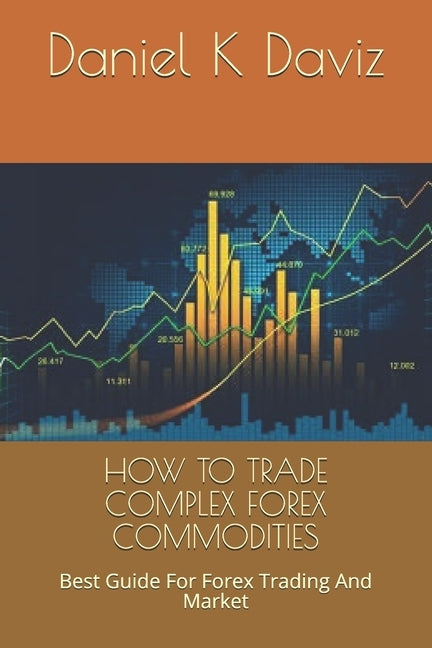 How to Trade Complex Forex Commodities: Best Guide For Forex Trading And Market Paperback Independently Published