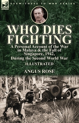 Who Dies Fighting: a Personal Account of the War in Malaya & the Fall of Singapore, 1942, During the Second World War Paperback Leonaur Ltd