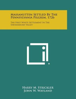 Massanutten Settled By The Pennsylvania Pilgrim, 1726: The First White Settlement In The Shenandoah Valley Paperback Literary Licensing, LLC