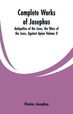 Complete Works of Josephus: Antiquities of the Jews, the Wars of the Jews, Against Apion Volume II Paperback Alpha Edition