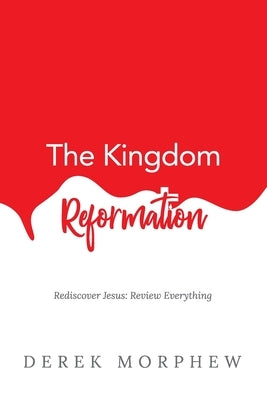 The Kingdom Reformation: Rediscover Jesus: Review Everything! Paperback Independently Published