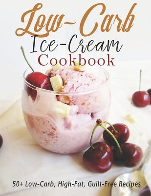 Low-Carb Ice-Cream Cookbook: 50+ Low-Carb, High-Fat, Guilt-Free Recipes Paperback Independently Published