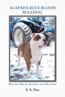 Alapaha Blue Blood Bulldog: History, Birth, Raising, and Training Christian Faith Publishing, Inc