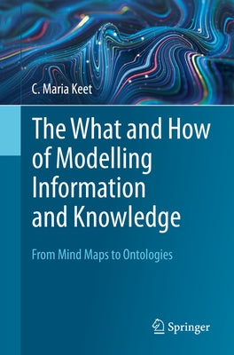 The What and How of Modelling Information and Knowledge: From Mind Maps to Ontologies Paperback Springer
