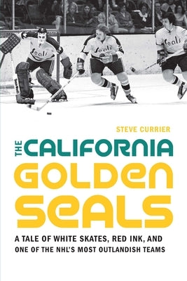 The California Golden Seals: A Tale of White Skates, Red Ink, and One of the Nhl's Most Outlandish Teams Paperback University of Nebraska Press