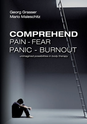 Comprehend Pain-Fear-Panic-Burnout: Unimagined Possibilities in Body Therapy Paperback Books on Demand